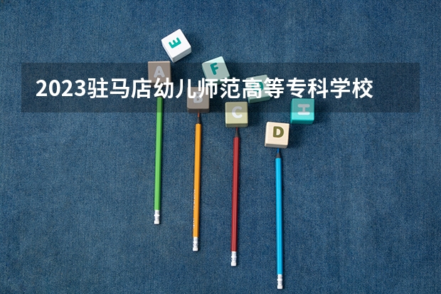 2023驻马店幼儿师范高等专科学校在河南招生多少人