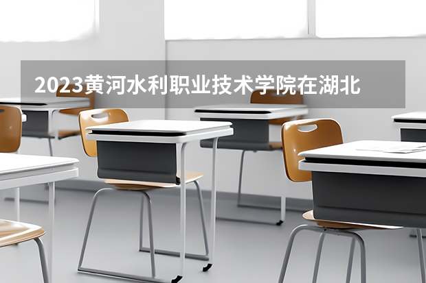 2023黄河水利职业技术学院在湖北招生多少人