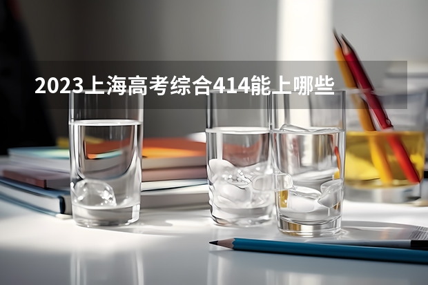 2023上海高考综合414能上哪些大学 