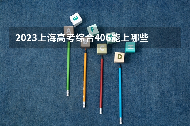 2023上海高考综合406能上哪些大学 