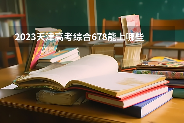 2023天津高考综合678能上哪些大学 