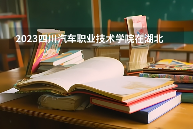 2023四川汽车职业技术学院在湖北招生多少人