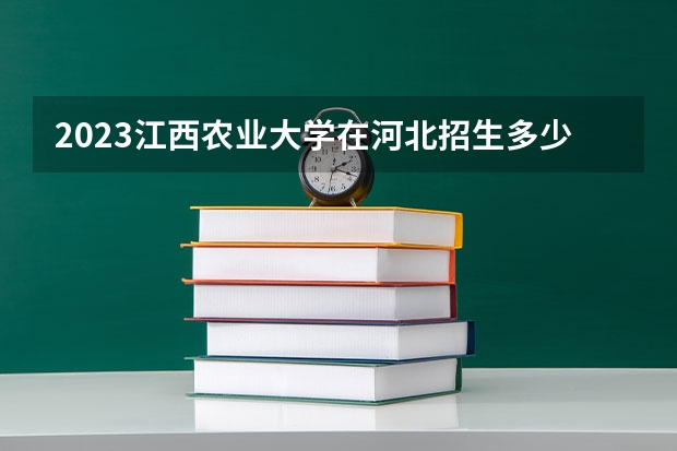 2023江西农业大学在河北招生多少人