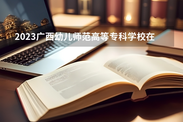 2023广西幼儿师范高等专科学校在湖南招生多少人