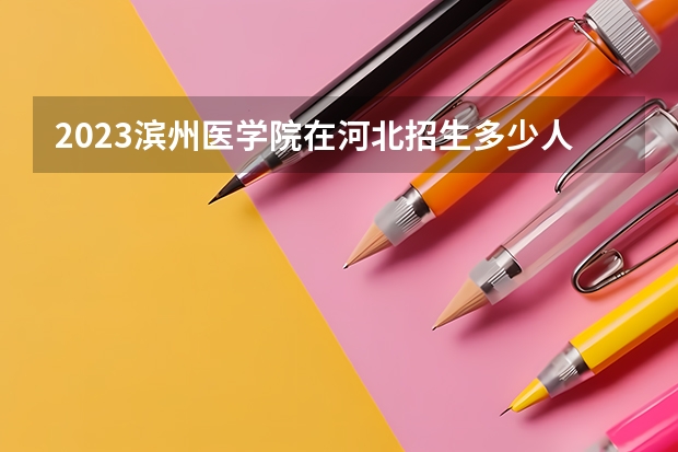 2023滨州医学院在河北招生多少人