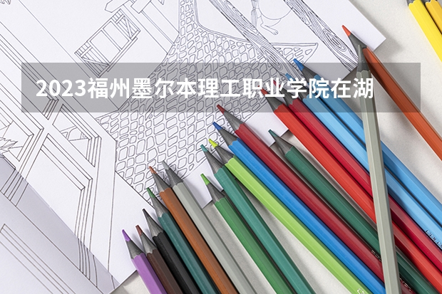 2023福州墨尔本理工职业学院在湖南招生多少人