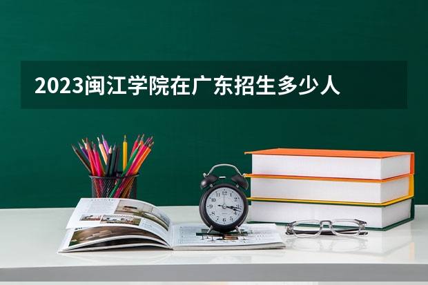 2023闽江学院在广东招生多少人