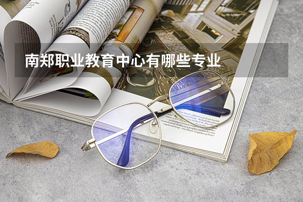 南郑职业教育中心有哪些专业