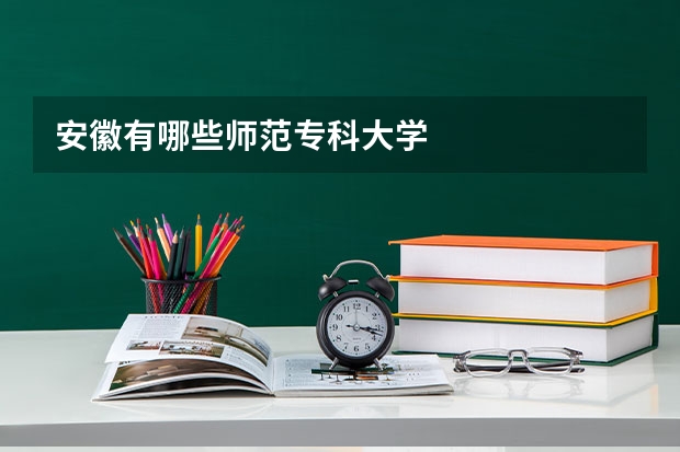 安徽有哪些师范专科大学