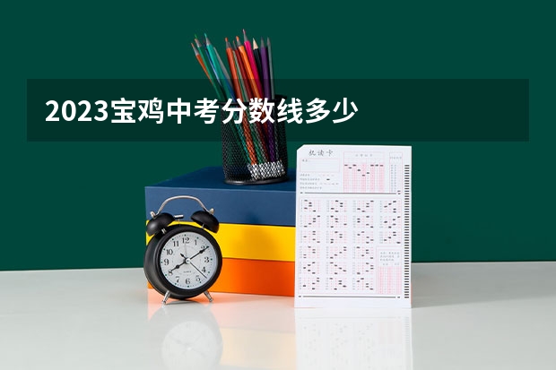 2023宝鸡中考分数线多少