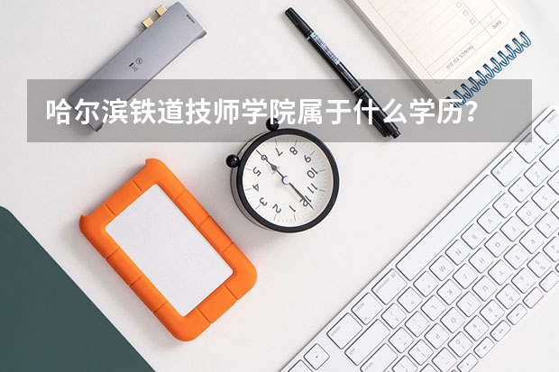 哈尔滨铁道技师学院属于什么学历？