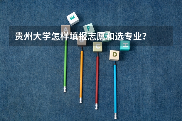 贵州大学怎样填报志愿和选专业？