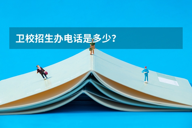 卫校招生办电话是多少？