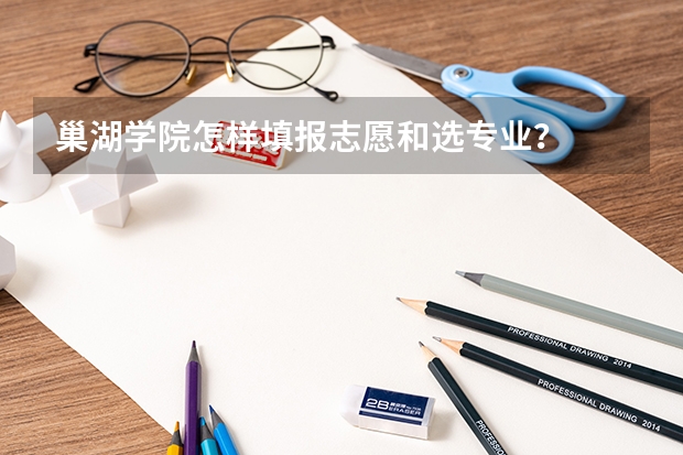 巢湖学院怎样填报志愿和选专业？