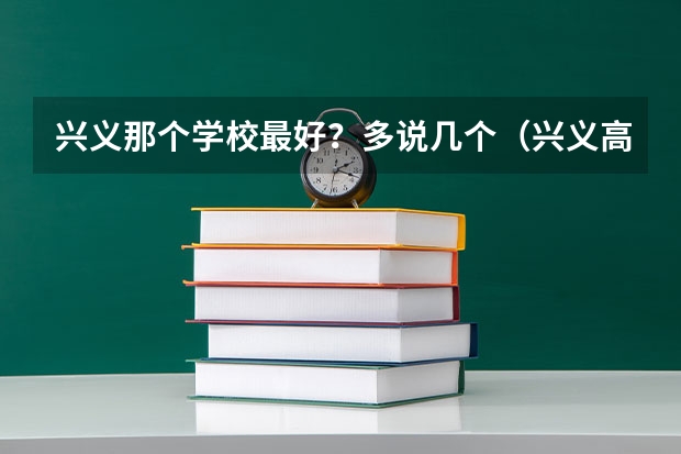 兴义那个学校最好?多说几个(兴义高一暑假补习班)