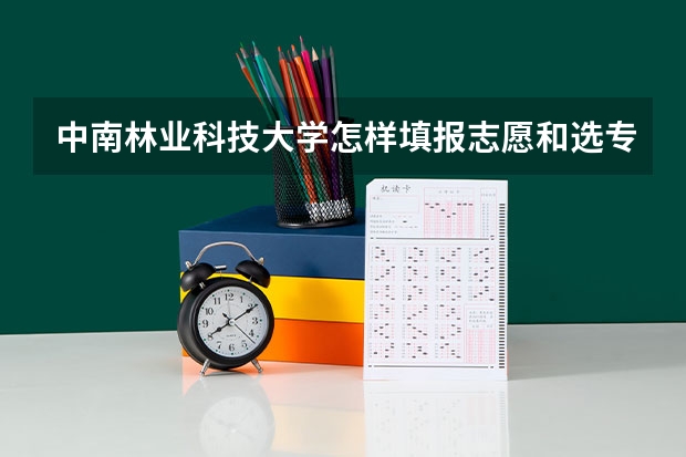 中南林业科技大学怎样填报志愿和选专业?