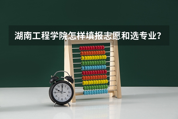 湖南工程学院怎样填报志愿和选专业？