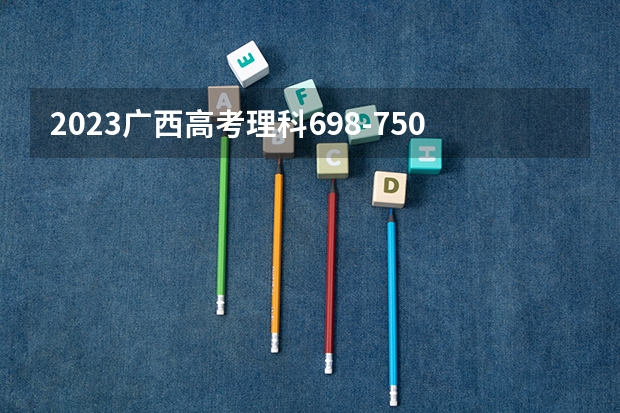 2023广西高考理科698-750能上哪些大学 