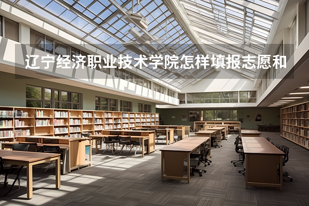 辽宁经济职业技术学院怎样填报志愿和选专业？