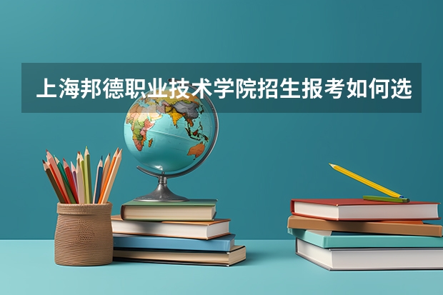 上海邦德职业技术学院招生报考如何选专业？