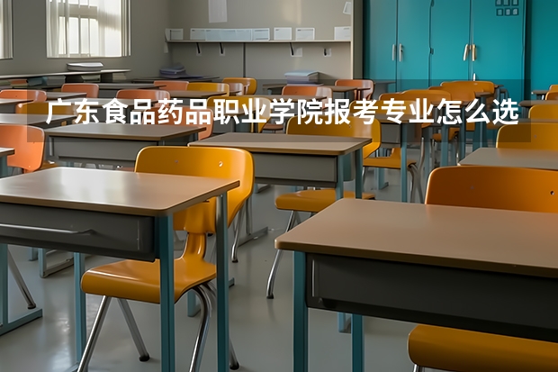 广东食品药品职业学院报考专业怎么选？