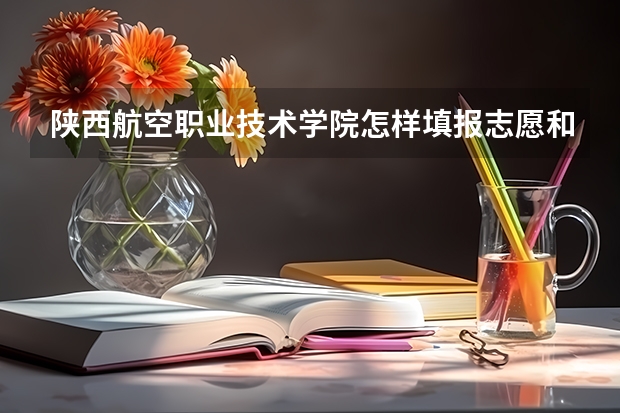 陕西航空职业技术学院怎样填报志愿和选专业？
