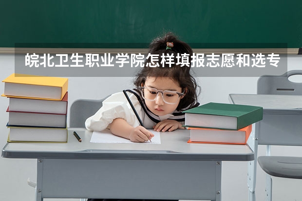 皖北卫生职业学院怎样填报志愿和选专业？