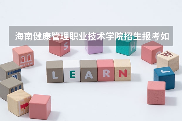 海南健康管理职业技术学院招生报考如何选专业？