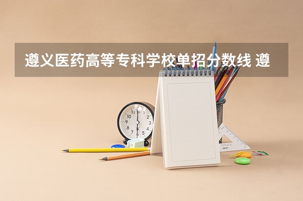 遵义医药高等专科学校单招分数线 遵义医药高等专科学校分类招生条件