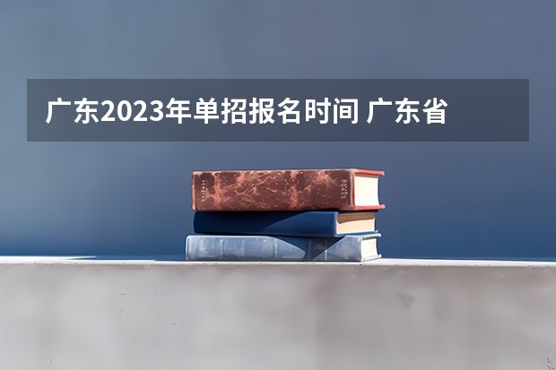 广东2023年单招报名时间 广东省单招报名时间