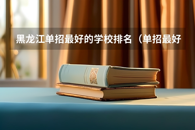 黑龙江单招最好的学校排名（单招最好的医科学院）