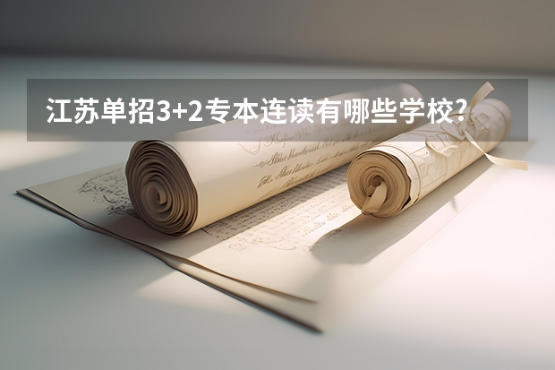 江苏单招3+2专本连读有哪些学校?