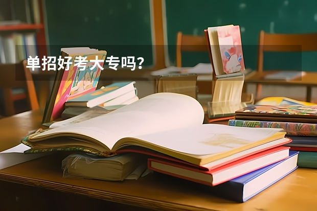 单招好考大专吗？