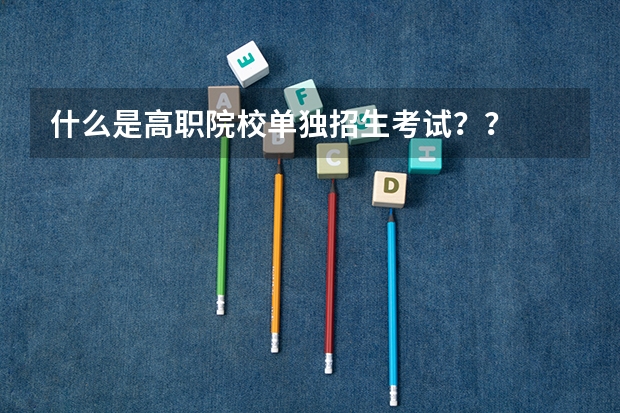 什么是高职院校单独招生考试??