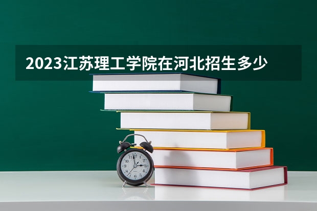 2023江苏理工学院在河北招生多少人