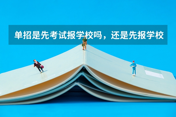 单招是先考试报学校吗，还是先报学校再考试？