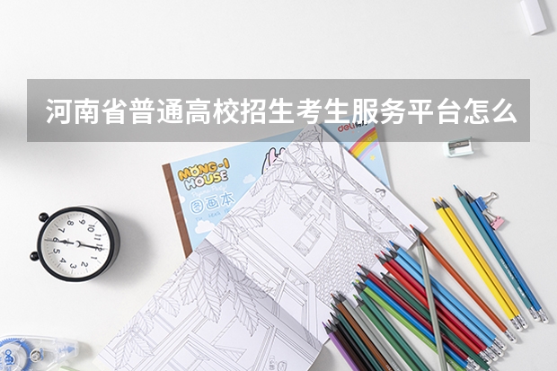 河南省普通高校招生考生服务平台怎么登录 河南省高等教育招生服务平台?