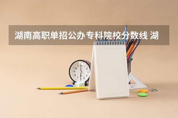 湖南高职单招公办专科院校分数线 湖南2023专科分数线