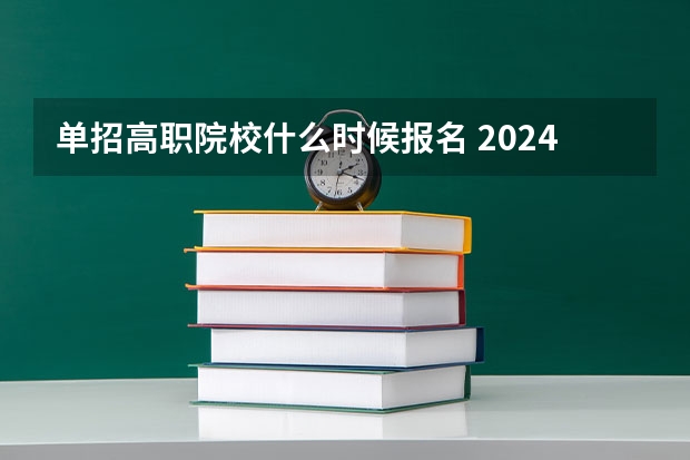单招高职院校什么时候报名 2024年的高职单招的报名时间及流程政策