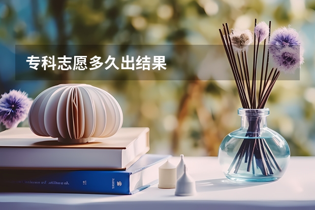 专科志愿多久出结果
