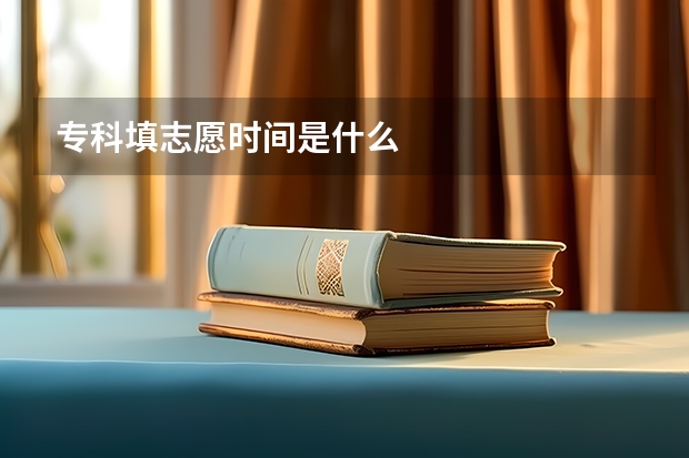 专科填志愿时间是什么