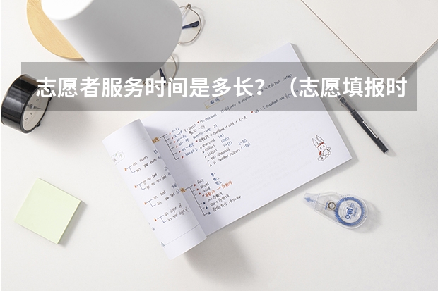 志愿者服务时间是多长？（志愿填报时间）