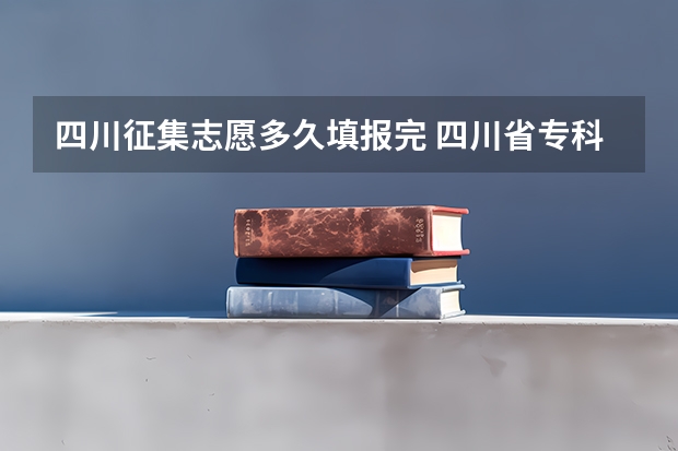四川征集志愿多久填报完 四川省专科征集志愿填报时间2023