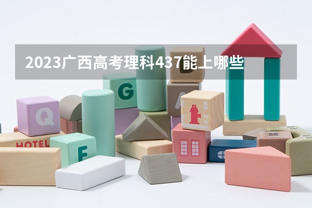 2023广西高考理科437能上哪些大学 