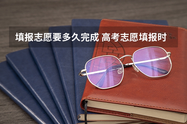 填报志愿要多久完成 高考志愿填报时间有几天