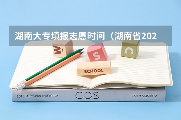 湖南大专填报志愿时间（湖南省2023年高考志愿填报时间）