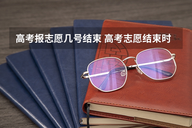 高考报志愿几号结束 高考志愿结束时间