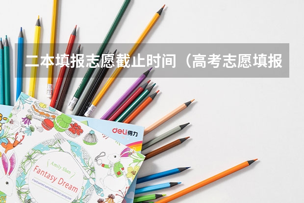 二本填报志愿截止时间（高考志愿填报截止时间）