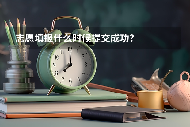 志愿填报什么时候提交成功？