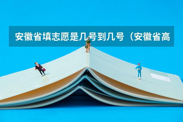 安徽省填志愿是几号到几号（安徽省高考志愿填报时间及录取时间）